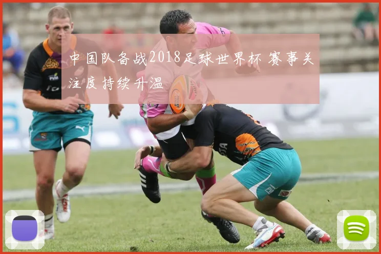 中国队备战2018足球世界杯 赛事关注度持续升温