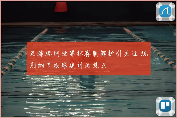 足球规则世界杯赛制解析引关注 规则细节成球迷讨论焦点