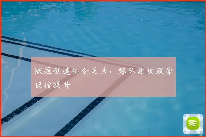 欧冠创造机会乏力，球队进攻效率仍待提升
