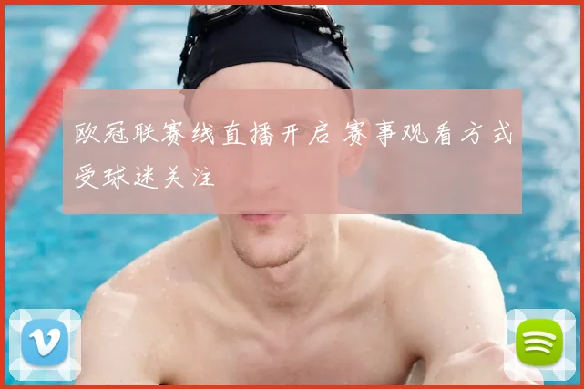 欧冠联赛线直播开启 赛事观看方式受球迷关注