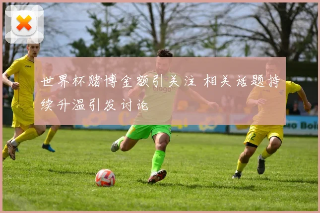 世界杯赌博金额引关注 相关话题持续升温引发讨论