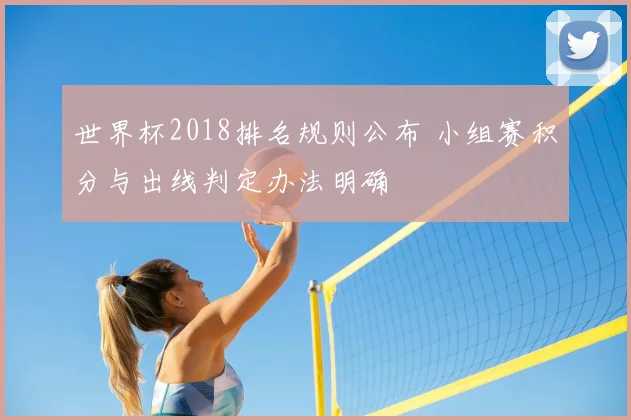 世界杯2018排名规则公布 小组赛积分与出线判定办法明确