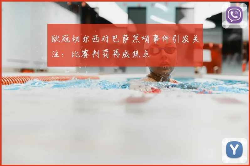 欧冠切尔西对巴萨黑哨事件引发关注，比赛判罚再成焦点