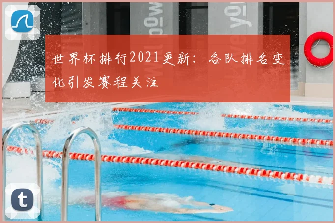 世界杯排行2021更新：各队排名变化引发赛程关注