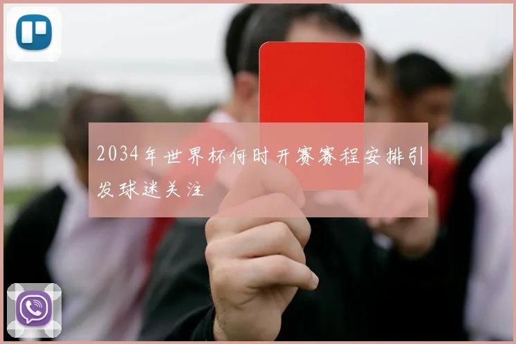 2034年世界杯何时开赛赛程安排引发球迷关注