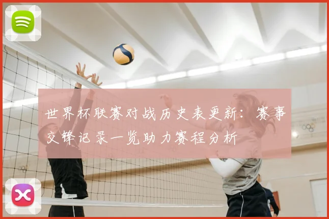 世界杯联赛对战历史表更新：赛事交锋记录一览助力赛程分析