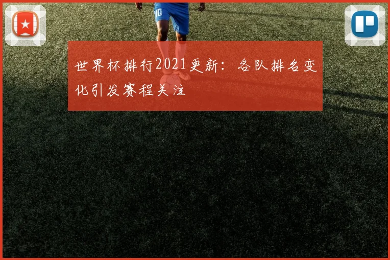 世界杯排行2021更新：各队排名变化引发赛程关注