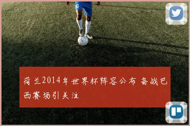 荷兰2014年世界杯阵容公布 备战巴西赛场引关注
